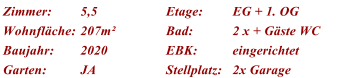 Zimmer: 5,5 Etage: EG + 1. OG Wohnflche: 207m Bad: 2 x + Gste WC Baujahr: 2020 EBK: eingerichtet Garten: JA Stellplatz: 2x Garage