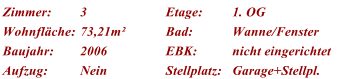 Zimmer: 3 Etage: 1. OG Wohnflche: 73,21m Bad: Wanne/Fenster Baujahr: 2006 EBK: nicht eingerichtet Aufzug: Nein Stellplatz: Garage+Stellpl.