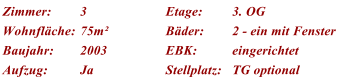 Zimmer: 3 Etage: 3. OG Wohnflche: 75m Bder: 2 - ein mit Fenster Baujahr: 2003 EBK: eingerichtet Aufzug: Ja Stellplatz: TG optional