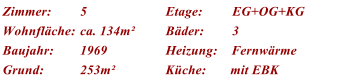 Zimmer: 5 Etage: EG+OG+KG Wohnflche: ca. 134m Bder:	 3 Baujahr: 1969 Heizung:    Fernwrme Grund: 253m Kche:       mit EBK