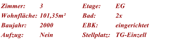 Zimmer: 3 Etage: EG Wohnfl�che: 101,35m� Bad: 2x  Baujahr: 2000 EBK: eingerichtet Aufzug: Nein Stellplatz: TG-Einzell